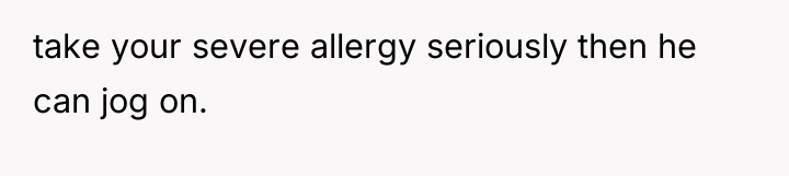 take your severe allergy seriously then he can jog on.