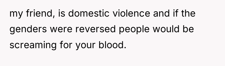 my friend, is domestic violence and if the genders were...
