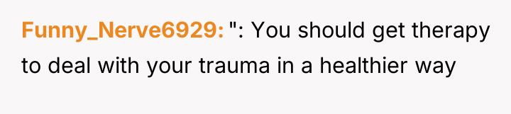 Funny_Nerve6929 ": You should get therapy to deal with your...
