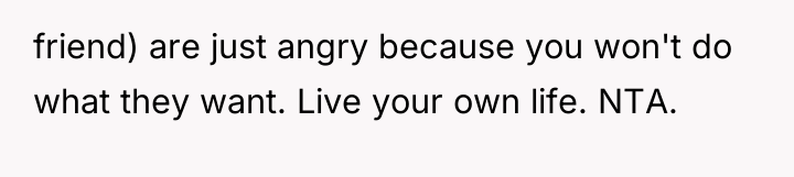 friend) are just angry because you won't do what they...