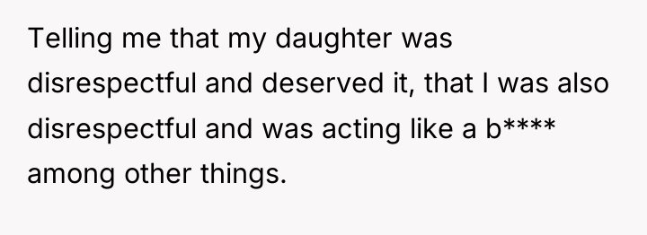 Telling me that my daughter was disrespectful and deserved it,...