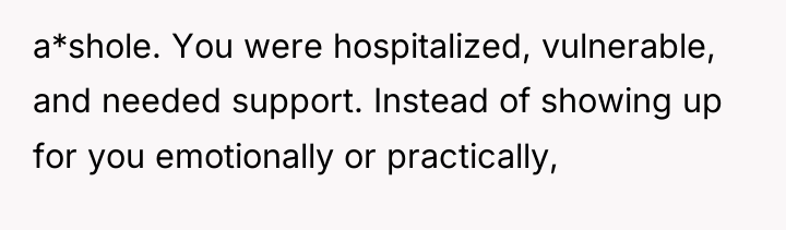 a*shole. You were hospitalized, vulnerable, and needed support. Instead of...