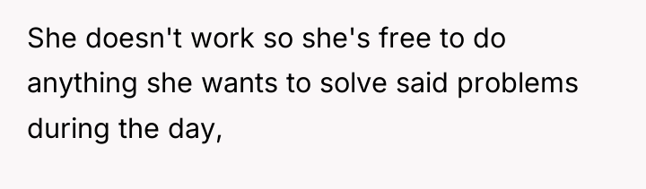 She doesn't work so she's free to do anything she...
