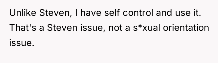 Unlike Steven, I have self control and use it. That's...