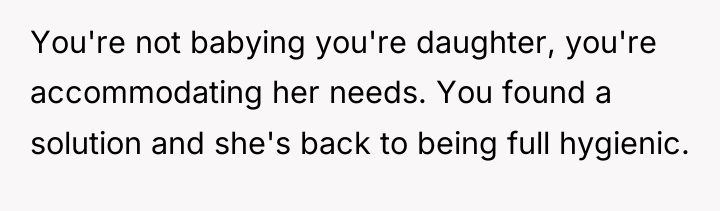 You're not babying you're daughter, you're accommodating her needs. You...