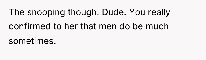 The snooping though. Dude. You really confirmed to her that...