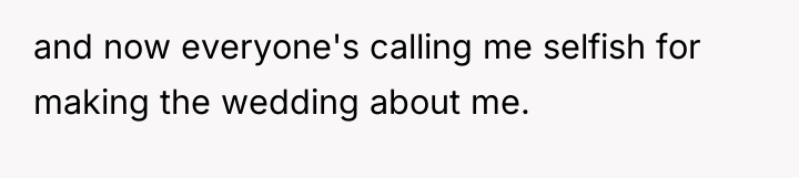 and now everyone's calling me selfish for making the wedding...