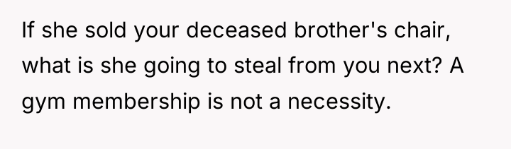 If she sold your deceased brother's chair, what is she...