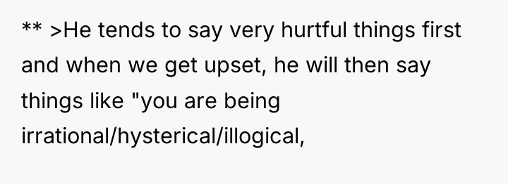 ** >He tends to say very hurtful things first and...