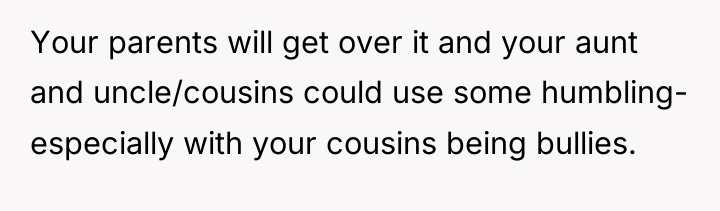 Your parents will get over it and your aunt and...