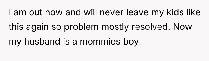 I am out now and will never leave my kids...