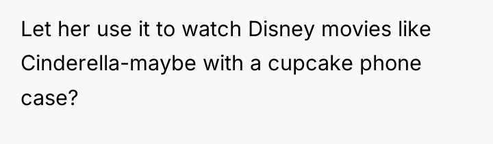 Let her use it to watch Disney movies like Cinderella-maybe...