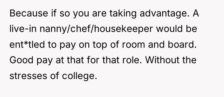 Because if so you are taking advantage. A live-in nanny/chef/housekeeper...