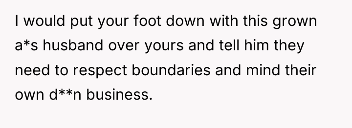 I would put your foot down with this grown a*s...