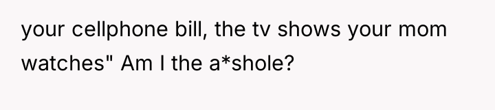 your cellphone bill, the tv shows your mom watches" Am...