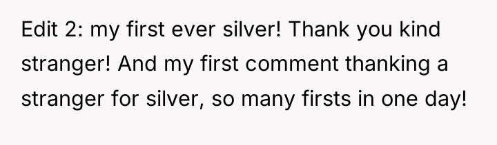 Edit 2: my first ever silver! Thank you kind stranger!...