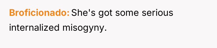 Broficionado She's got some serious internalized misogyny.