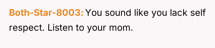 Both-Star-8003 You sound like you lack self respect. Listen to...