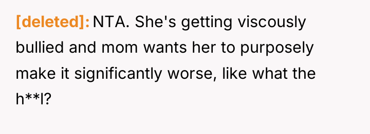 [deleted] NTA. She's getting viscously bullied and mom wants her...