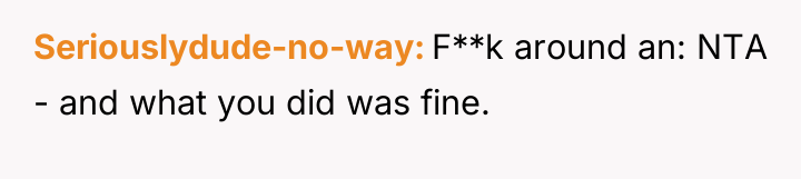 Seriouslydude-no-way F**k around an: NTA - and what you did...