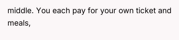 middle. You each pay for your own ticket and meals,