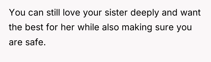 You can still love your sister deeply and want the...