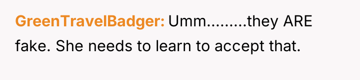 GreenTravelBadger Umm.........they ARE fake. She needs to learn to accept...