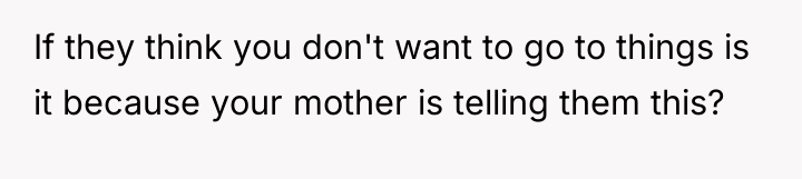 If they think you don't want to go to things...