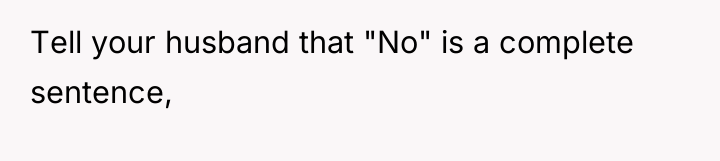 Tell your husband that "No" is a complete sentence,