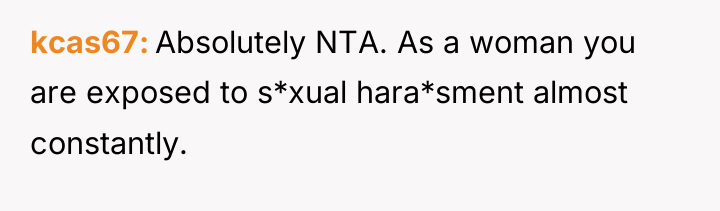 kcas67 Absolutely NTA. As a woman you are exposed to...