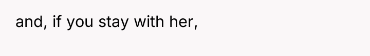 and, if you stay with her,