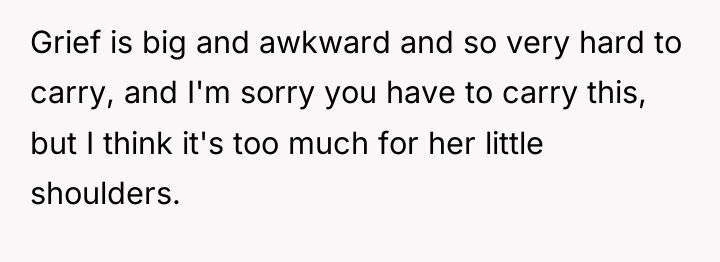 Grief is big and awkward and so very hard to...