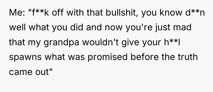 Me: "f**k off with that bullshit, you know d**n well...