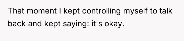 That moment I kept controlling myself to talk back and...