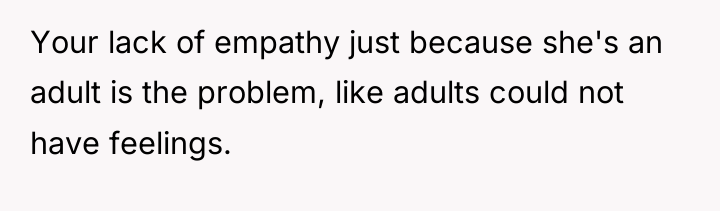 Your lack of empathy just because she's an adult is...