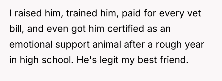 I raised him, trained him, paid for every vet bill,...