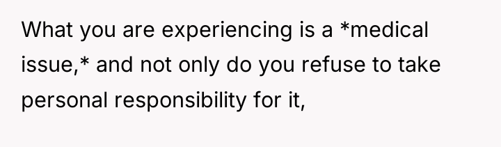 What you are experiencing is a *medical issue,* and not...