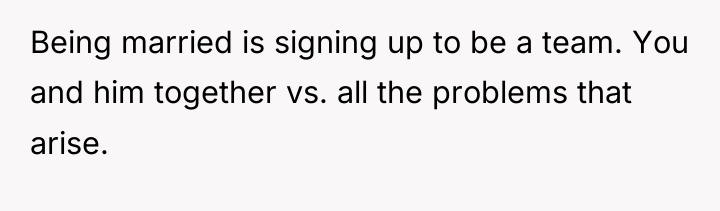 Being married is signing up to be a team. You...