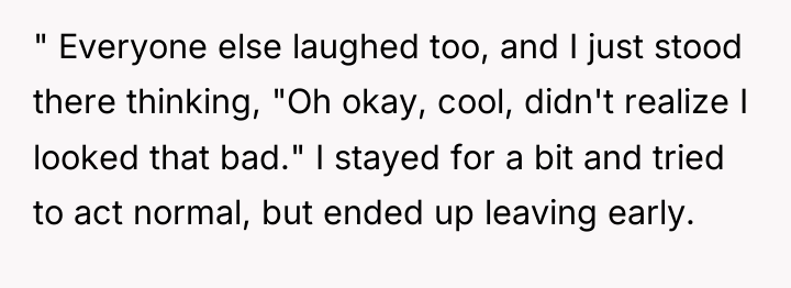 " Everyone else laughed too, and I just stood there...