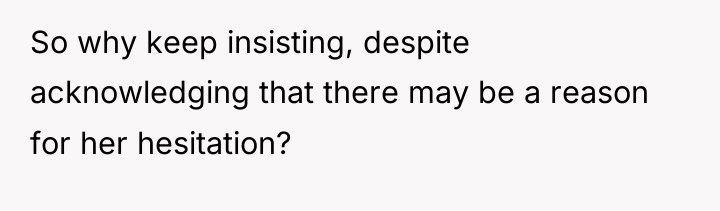 So why keep insisting, despite acknowledging that there may be...
