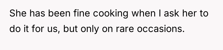 She has been fine cooking when I ask her to...