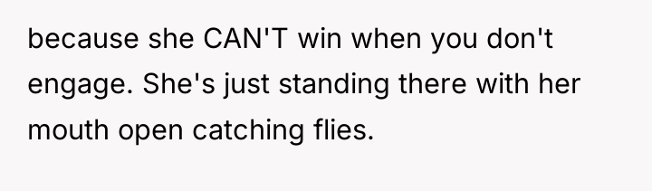 because she CAN'T win when you don't engage. She's just...