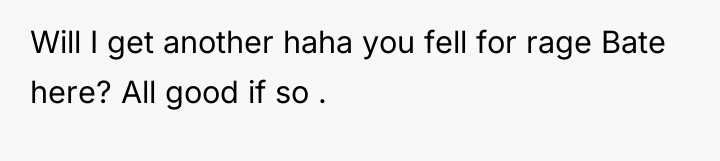 Will I get another haha you fell for rage Bate...