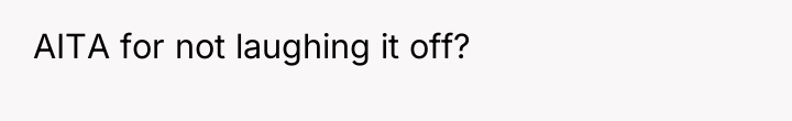 AITA for not laughing it off?
