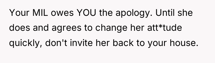 Your MIL owes YOU the apology. Until she does and...