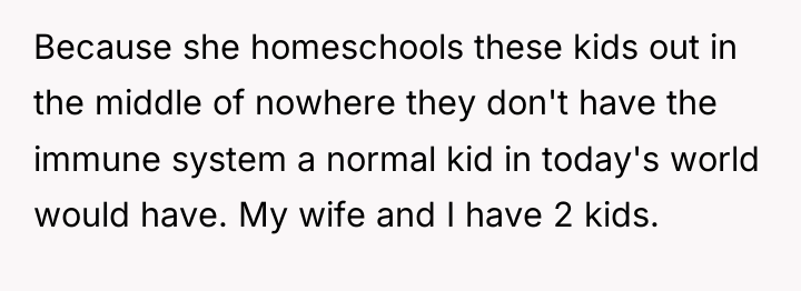 Because she homeschools these kids out in the middle of...
