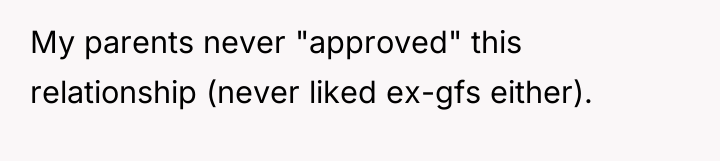 My parents never "approved" this relationship (never liked ex-gfs either).