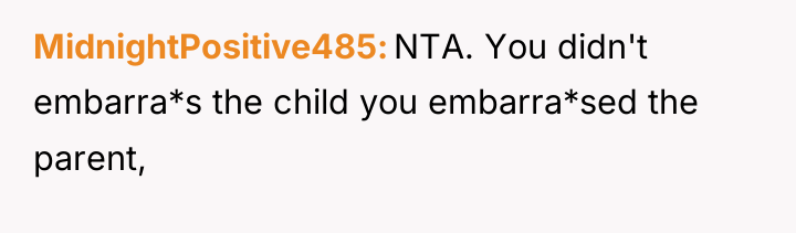 MidnightPositive485 NTA. You didn't embarra*s the child you embarra*sed the...