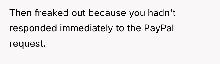 Then freaked out because you hadn't responded immediately to the...