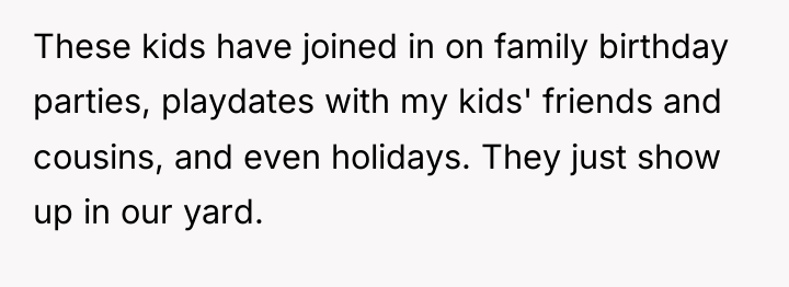 These kids have joined in on family birthday parties, playdates...